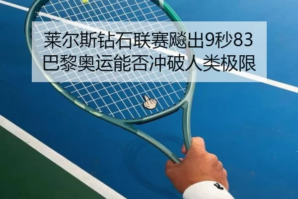 莱尔斯钻石联赛飚出9秒83 巴黎奥运能否冲破人类极限